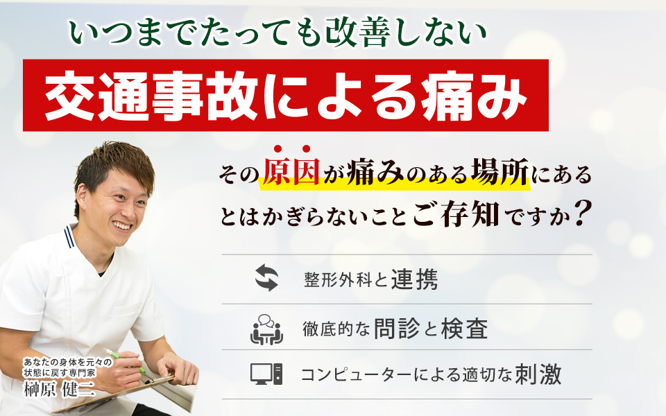 その痛み、その痺れ、まだ諦めないでください。交通事故によるケガ。その原因が痛みのある場所にあるとはかぎらないことご存知ですか？
